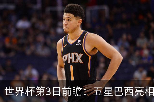 世界杯第3日前瞻：五星巴西亮相 亚足联球队面临“欧洲大考”