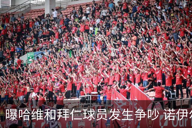 曝哈维和拜仁球员发生争吵 诺伊尔让他闭嘴