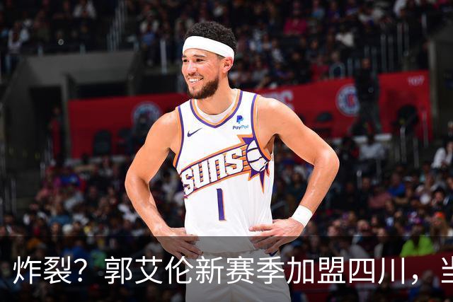 炸裂？郭艾伦新赛季加盟四川，当年总决赛对手，一笑泯恩仇？