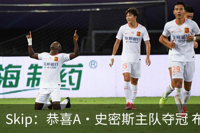 Skip：恭喜A·史密斯主队夺冠 布伦森是史上最强小个子
